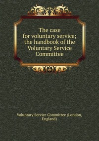 The case for voluntary service; the handbook of the Voluntary Service Committee