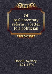 Of parliamentary reform : a letter to a politician