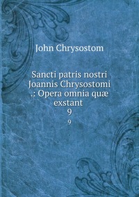 Sancti patris nostri Joannis Chrysostomi .: Opera omnia qu? exstant