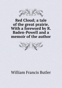 Red Cloud; a tale of the great prairie. With a foreword by R. Baden-Powell and a memoir of the author