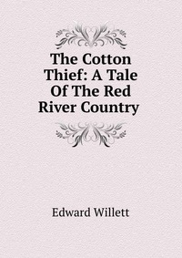 The Cotton Thief: A Tale Of The Red River Country