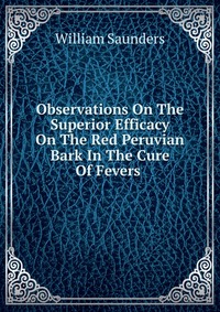 Observations On The Superior Efficacy On The Red Peruvian Bark In The Cure Of Fevers