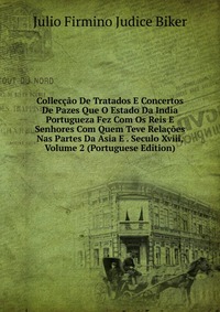 Colleccao De Tratados E Concertos De Pazes Que O Estado Da India Portugueza Fez Com Os Reis E Senhores Com Quem Teve Relacoes Nas Partes Da Asia E . Seculo Xviii, Volume 2 (Portuguese Edition