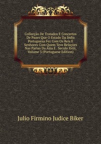 Colleccao De Tratados E Concertos De Pazes Que O Estado Da India Portugueza Fez Com Os Reis E Senhores Com Quem Teve Relacoes Nas Partes Da Asia E . Seculo Xviii, Volume 3 (Portuguese Edition