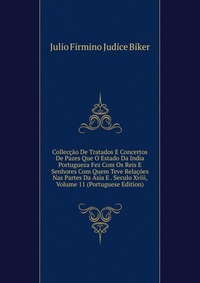 Colleccao De Tratados E Concertos De Pazes Que O Estado Da India Portugueza Fez Com Os Reis E Senhores Com Quem Teve Relacoes Nas Partes Da Asia E . Seculo Xviii, Volume 11 (Portuguese Editio