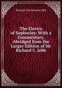 The Electra of Sophocles: With a Commentary, Abridged from the Larger Edition of Sir Richard C. Jebb