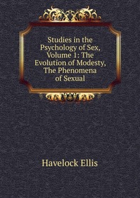 Studies in the Psychology of Sex, Volume 1: The Evolution of Modesty, The Phenomena of Sexual