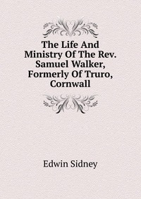 The Life And Ministry Of The Rev. Samuel Walker, Formerly Of Truro, Cornwall