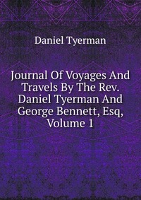 Journal Of Voyages And Travels By The Rev. Daniel Tyerman And George Bennett, Esq, Volume 1