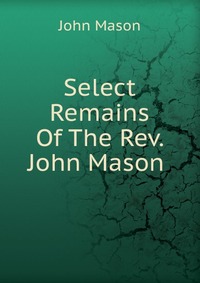 Select Remains Of The Rev. John Mason