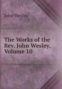 The Works of the Rev. John Wesley, Volume 10