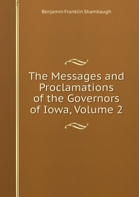 The Messages and Proclamations of the Governors of Iowa, Volume 2