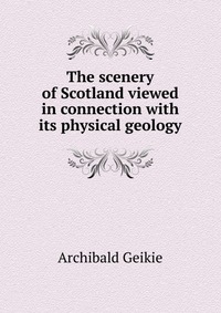 The scenery of Scotland viewed in connection with its physical geology