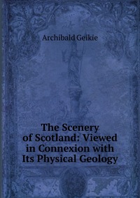 The Scenery of Scotland: Viewed in Connexion with Its Physical Geology