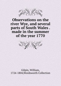 Observations on the river Wye, and several parts of South Wales made in the summer of the year 1770