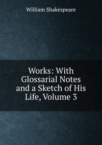 Works: With Glossarial Notes and a Sketch of His Life, Volume 3