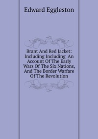 Brant And Red Jacket: Including Including An Account Of The Early Wars Of The Six Nations, And The Border Warfare Of The Revolution