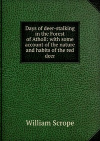 Days of deer-stalking in the Forest of Atholl: with some account of the nature and habits of the red deer