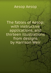 The fables of Aesop: with instructive applications, and thirteen illustrations from designs by Harrison Weir