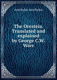 The Oresteia. Translated and explained by George C.W. Warr