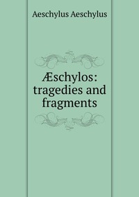 ?schylos: tragedies and fragments