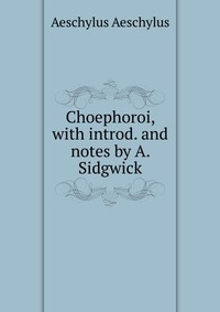 Choephoroi, with introd. and notes by A. Sidgwick