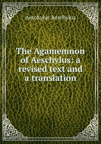 The Agamemnon of Aeschylus: a revised text and a translation