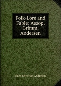 Folk-Lore and Fable: Aesop, Grimm, Andersen