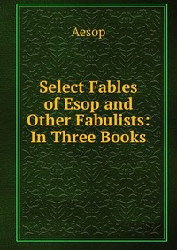 Select Fables of Esop and Other Fabulists: In Three Books