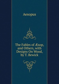 The Fables of ?sop, and Others, with Designs On Wood, by T. Bewick