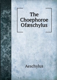 The Choephoroe Of?schylus