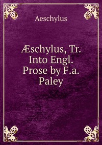 ?schylus, Tr. Into Engl. Prose by F.a. Paley