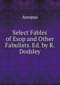 Select Fables of Esop and Other Fabulists. Ed. by R. Dodsley