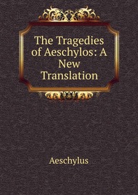 The Tragedies of Aeschylos: A New Translation