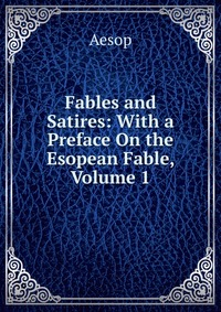 Fables and Satires: With a Preface On the Esopean Fable, Volume 1