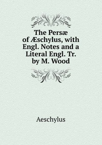 The Pers? of ?schylus, with Engl. Notes and a Literal Engl. Tr. by M. Wood