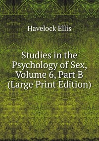 Studies in the Psychology of Sex, Volume 6, Part B (Large Print Edition)