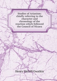 Studies of Arianism: chiefly referring to the character and chronology of the reaction which followed the Council of Nicaea