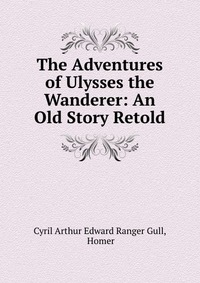 The Adventures of Ulysses the Wanderer: An Old Story Retold