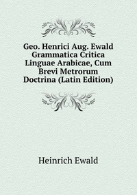 Geo. Henrici Aug. Ewald Grammatica Critica Linguae Arabicae, Cum Brevi Metrorum Doctrina (Latin Edition)