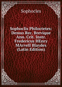 Sophoclis Philoctetes: Denuo Rec. Brevique Ann. Crit. Instr. Fredericus HEnry MArvell Blaydes (Latin Edition)