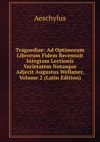 Tragoediae: Ad Optimorum Librorum Fidem Recensuit Integram Lectionis Varietatem Notasque Adjecit Augustus Wellaner, Volume 2 (Latin Edition)