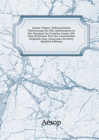 Lyoner Yzopet: Altfranzosische Ubersetzung Des Xiii. Jahrhunderts in Der Mundart Der Franche-Comte, Mit Dem Kritischen Text Des Lateinischen Originals (Sog. Anonymus Neveleti) (Spanish Editio