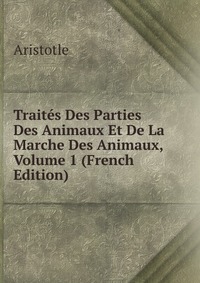 Traites Des Parties Des Animaux Et De La Marche Des Animaux, Volume 1 (French Edition)