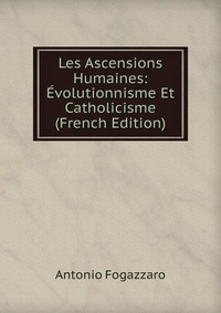 Les Ascensions Humaines: Evolutionnisme Et Catholicisme (French Edition)