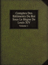 Comptes Des Batiments Du Roi Sous Le Regne De Louis Xiv