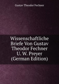 Wissenschaftliche Briefe Von Gustav Theodor Fechner U. W. Preyer (German Edition)