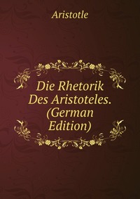 Die Rhetorik Des Aristoteles. (German Edition)