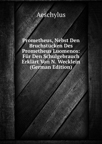 Prometheus, Nebst Den Bruchstucken Des Prometheus Luomenos: Fur Den Schulgebrauch Erklart Von N. Wecklein (German Edition)