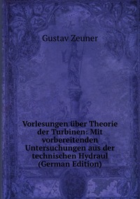 Vorlesungen uber Theorie der Turbinen: Mit vorbereitenden Untersuchungen aus der technischen Hydraul (German Edition)